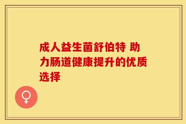 成人益生菌舒伯特 助力肠道健康提升的优质选择