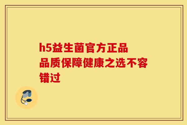 h5益生菌官方正品 品质保障健康之选不容错过 h5益生菌官方正品 品质保障健康之选不容错过