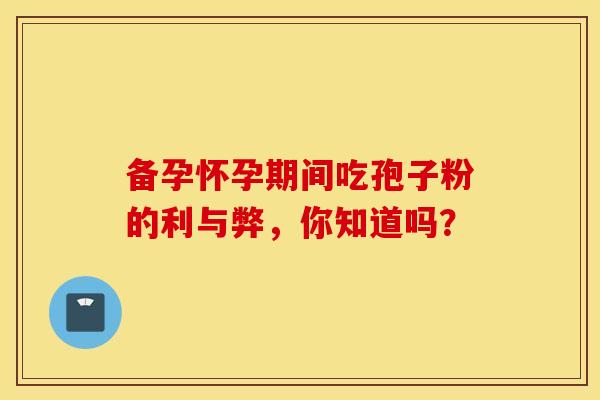 备孕怀孕期间吃孢子粉的利与弊，你知道吗？