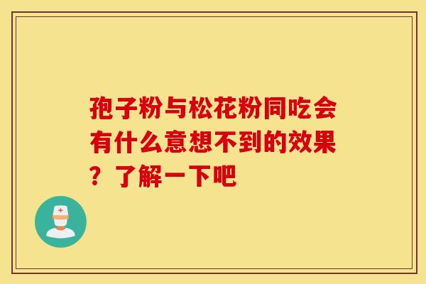 孢子粉与松花粉同吃会有什么意想不到的效果？了解一下吧