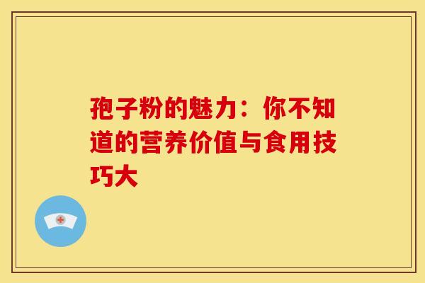 孢子粉的魅力：你不知道的营养价值与食用技巧大