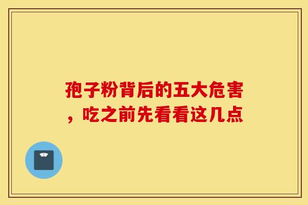 孢子粉背后的五大危害,吃之前先看看这几点 孢子粉背后的五大危害,吃之前先看看这几点