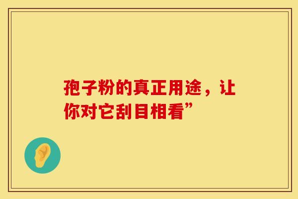 孢子粉的真正用途，让你对它刮目相看”