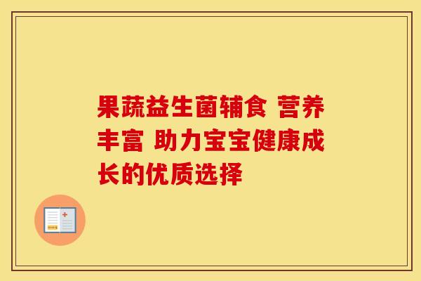 果蔬益生菌辅食 营养丰富 助力宝宝健康成长的优质选择