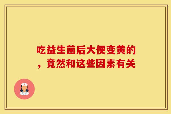 吃益生菌后大便变黄的，竟然和这些因素有关
