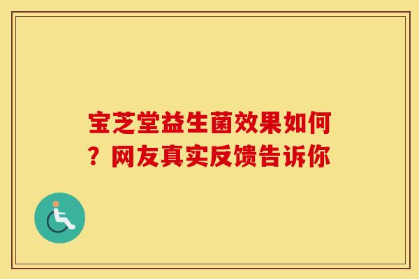 宝芝堂益生菌效果如何？网友真实反馈告诉你