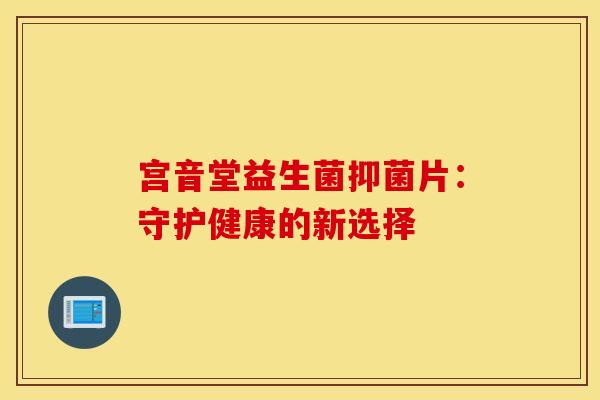 宫音堂益生菌抑菌片：守护健康的新选择
