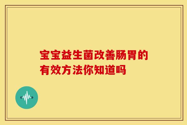 宝宝益生菌改善肠胃的有效方法你知道吗