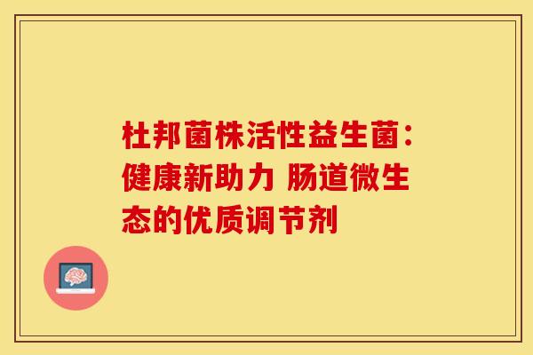 杜邦菌株活性益生菌：健康新助力 肠道微生态的优质调节剂