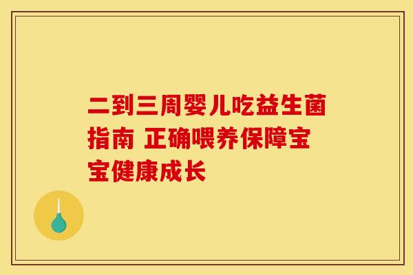 二到三周婴儿吃益生菌指南 正确喂养保障宝宝健康成长