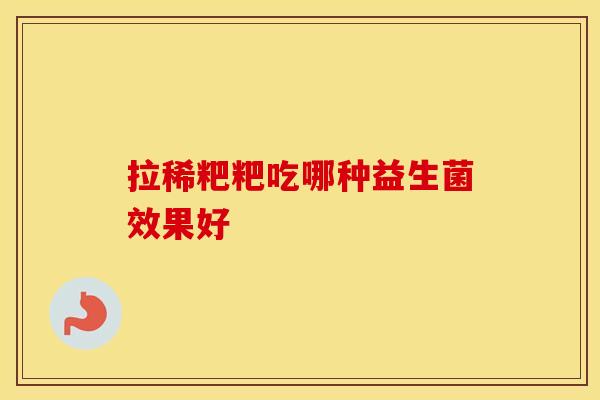拉稀粑粑吃哪种益生菌效果好