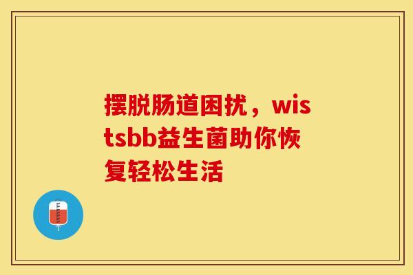 摆脱肠道困扰，wistsbb益生菌助你恢复轻松生活
