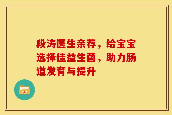 段涛医生亲荐，给宝宝选择佳益生菌，助力肠道发育与提升