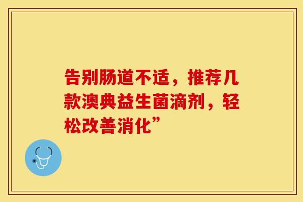 告别肠道不适,推荐几款澳典益生菌滴剂,轻松改善消化” 告别肠道不适,推荐几款澳典益生菌滴剂,轻松改善消化”