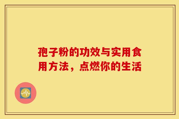 孢子粉的功效与实用食用方法，点燃你的生活