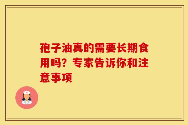 孢子油真的需要长期食用吗？专家告诉你和注意事项