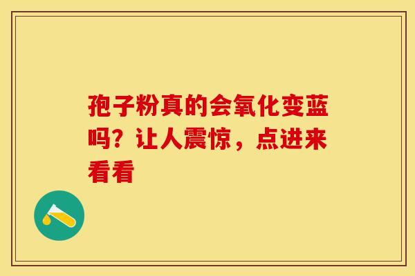 孢子粉真的会氧化变蓝吗？让人震惊，点进来看看