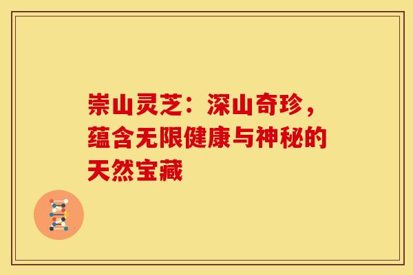 崇山灵芝:深山奇珍,蕴含无限健康与神秘的天然宝藏 崇山灵芝:深山奇珍,蕴含无限健康与神秘的天然宝藏