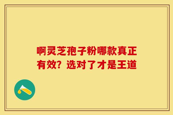 啊灵芝孢子粉哪款真正有效？选对了才是王道