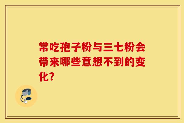 常吃孢子粉与三七粉会带来哪些意想不到的变化？