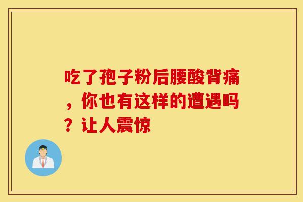 吃了孢子粉后腰酸背痛,你也有这样的遭遇吗?让人震惊 吃了孢子粉后腰酸背痛,你也有这样的遭遇吗?让人震惊
