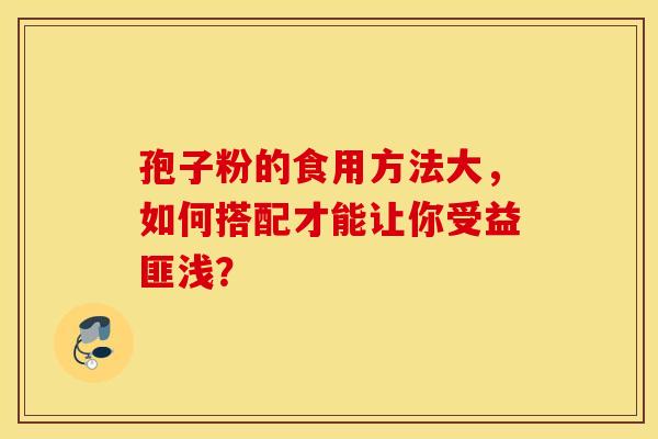 孢子粉的食用方法大，如何搭配才能让你受益匪浅？