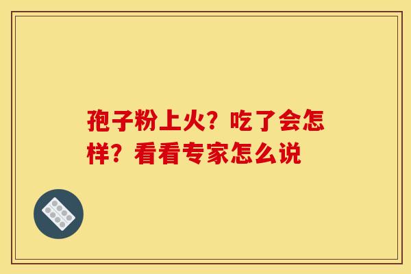 孢子粉上火？吃了会怎样？看看专家怎么说