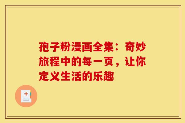 孢子粉漫画全集：奇妙旅程中的每一页，让你定义生活的乐趣