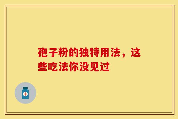 孢子粉的独特用法，这些吃法你没见过