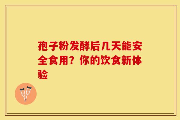 孢子粉发酵后几天能安全食用？你的饮食新体验