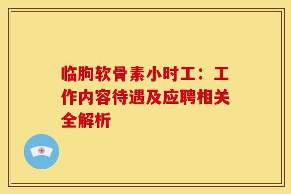 临朐软骨素小时工：工作内容待遇及应聘相关全解析