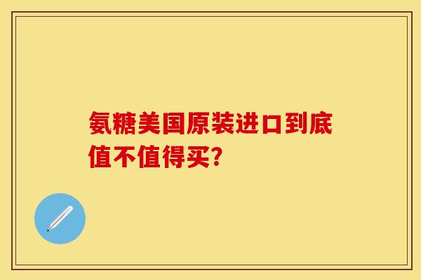 氨糖美国原装进口到底值不值得买？