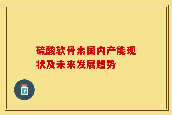 硫酸软骨素国内产能现状及未来发展趋势