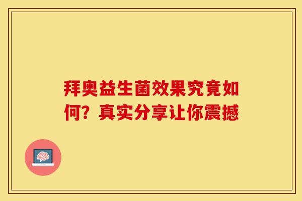 拜奥益生菌效果究竟如何?真实分享让你震撼 拜奥益生菌效果究竟如何?真实分享让你震撼