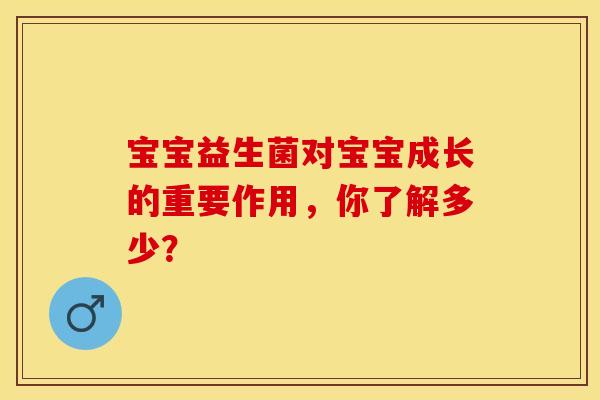 宝宝益生菌对宝宝成长的重要作用，你了解多少？
