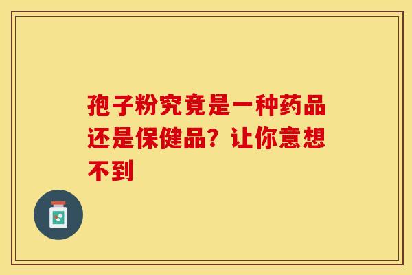 孢子粉究竟是一种药品还是保健品？让你意想不到