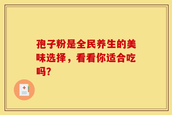 孢子粉是全民养生的美味选择，看看你适合吃吗？
