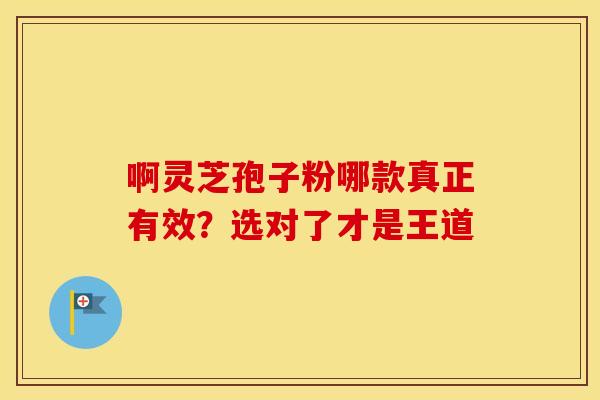 啊灵芝孢子粉哪款真正有效？选对了才是王道