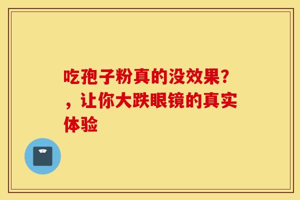 吃孢子粉真的没效果？，让你大跌眼镜的真实体验