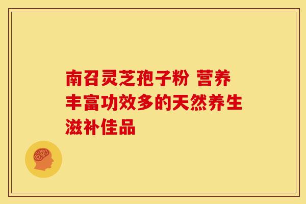 南召灵芝孢子粉 营养丰富功效多的天然养生滋补佳品