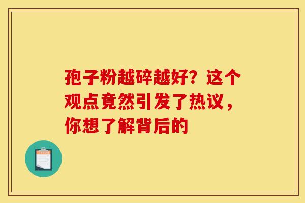 孢子粉越碎越好？这个观点竟然引发了热议，你想了解背后的