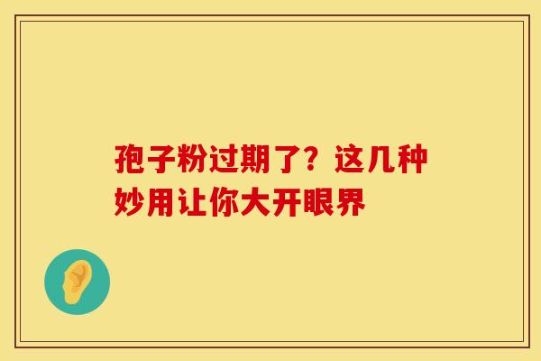 孢子粉过期了？这几种妙用让你大开眼界