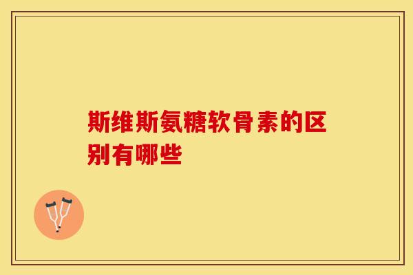 斯维斯氨糖软骨素的区别有哪些