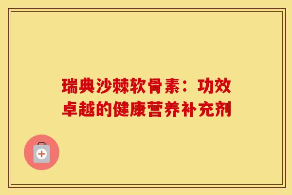 瑞典沙棘软骨素：功效卓越的健康营养补充剂