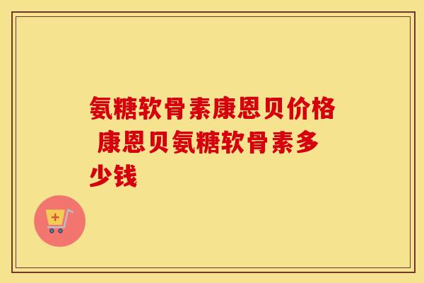 氨糖软骨素康恩贝价格 康恩贝氨糖软骨素多少钱