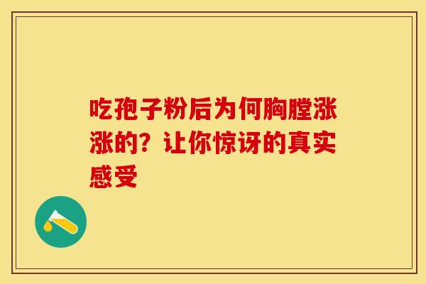 吃孢子粉后为何胸膛涨涨的？让你惊讶的真实感受