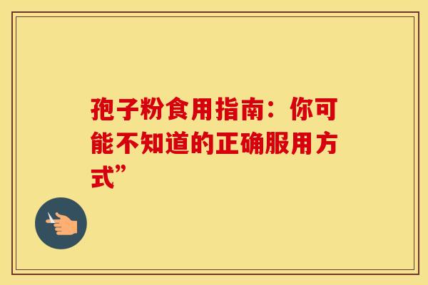 孢子粉食用指南：你可能不知道的正确服用方式”