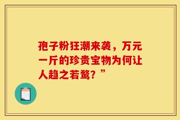 孢子粉狂潮来袭，万元一斤的珍贵宝物为何让人趋之若鹜？”
