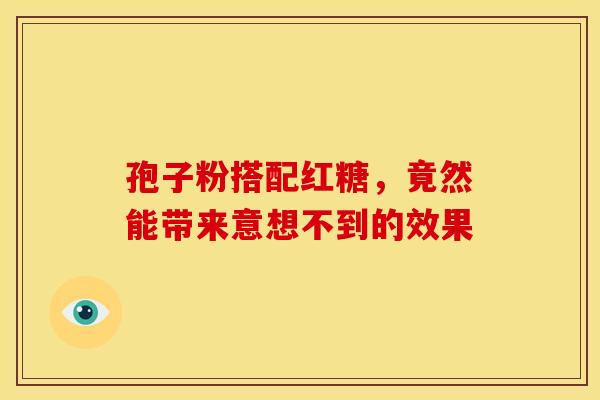 孢子粉搭配红糖，竟然能带来意想不到的效果