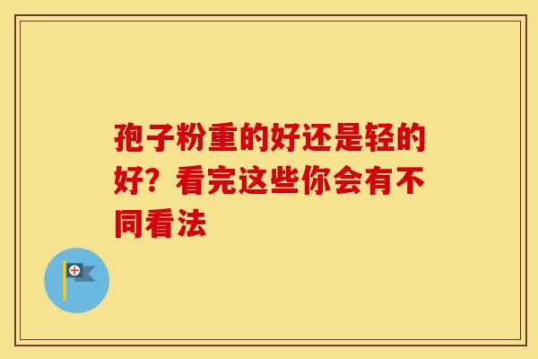 孢子粉重的好还是轻的好？看完这些你会有不同看法